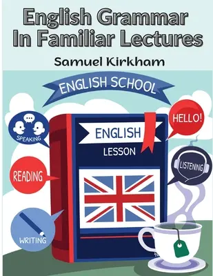 English Grammar In Familiar Lectures: v novej systematickej sústave rozborov, interpunkcie a cvičení z nepravej syntaxe - English Grammar In Familiar Lectures: A New Systematic Order Of Parsing, Punctuation, and Exercises In False Syntax