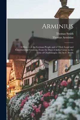 Arminius: Arminius: Dejiny nemeckého národa a jeho právnych a ústavných zvyklostí od čias Júlia Cára až po čas - Arminius: A History of the German People and of Their Legal and Constitutional Customs, From the Days of Julius Csar to the Tim