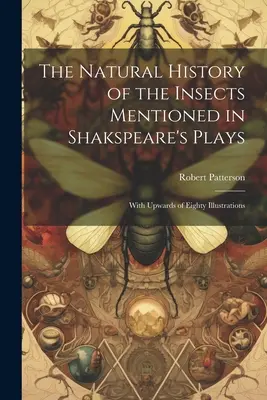 Prírodopis hmyzu spomínaného v Shakspearových hrách: S osemdesiatimi ilustráciami - The Natural History of the Insects Mentioned in Shakspeare's Plays: With Upwards of Eighty Illustrations