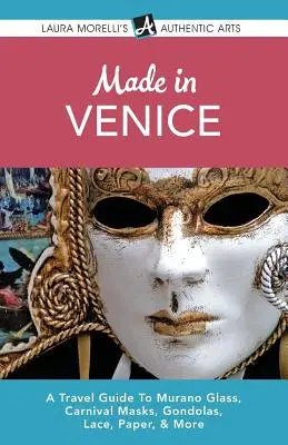 Made in Benátky: Cestovný sprievodca po muránskom skle, karnevalových maskách, gondolách, čipkách, papieri a ďalších predmetoch - Made in Venice: A Travel Guide To Murano Glass, Carnival Masks, Gondolas, Lace, Paper, & More