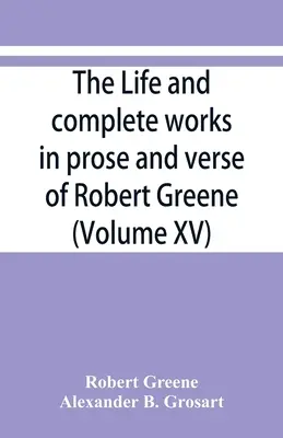 Život a úplné dielo v próze a veršoch Roberta Greena (XV. zväzok) - The life and complete works in prose and verse of Robert Greene (Volume XV)