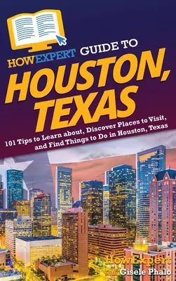 Sprievodca HowExpert po Houstone v Texase: Ako sa dozvedieť o Houstone, Texas: 101 tipov na spoznávanie, objavovanie miest, ktoré môžete navštíviť, a hľadanie aktivít v Houstone, Texas - HowExpert Guide to Houston, Texas: 101 Tips to Learn about, Discover Places to Visit, and Find Things to Do in Houston, Texas