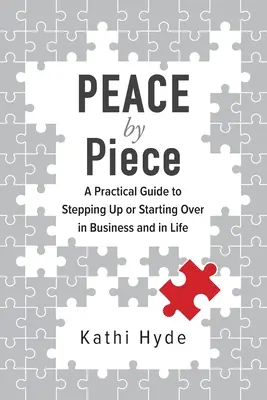 POKOJ po kúskoch: Praktická príručka, ako sa posunúť vyššie alebo začať odznova v podnikaní a v živote - PEACE by Piece: A practical guide to stepping up or starting over in business and in life