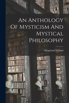 Antológia mystiky a mystickej filozofie - An Anthology Of Mysticism And Mystical Philosophy