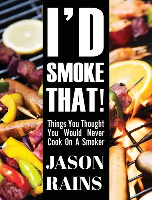 I'd Smoke That! Veci, o ktorých ste si mysleli, že by ste ich nikdy neuvarili na údiarni - I'd Smoke That! Things You Thought You Would Never Cook On A Smoker