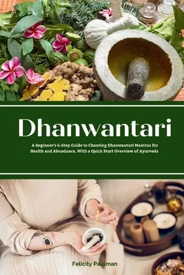 Dhanwantari: Dhanwantari: 6-stupňový sprievodca pre začiatočníkov, ako spievať mantry Dhanwantari pre zdravie a hojnosť. - Dhanwantari: A Beginner's 6-Step Guide to Chanting Dhanwantari Mantras for Health and Abundance, With a Quick Start Overview of Ayu
