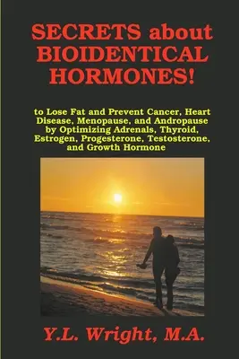 Tajomstvá bioidentických hormónov na odbúravanie tukov a prevenciu rakoviny, srdcových chorôb, menopauzy a andropauzy optimalizáciou nadobličiek, štítnej žľazy, estrogénov - Secrets about Bioidentical Hormones to Lose Fat and Prevent Cancer, Heart Disease, Menopause, and Andropause, by Optimizing Adrenals, Thyroid, Estroge