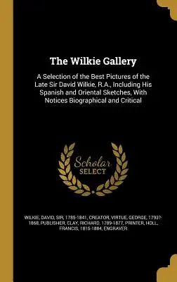 Galéria Wilkie: Výber najlepších obrazov zosnulého sira Davida Wilkieho, R.A., vrátane jeho španielskych a orientálnych náčrtov, s - The Wilkie Gallery: A Selection of the Best Pictures of the Late Sir David Wilkie, R.A., Including His Spanish and Oriental Sketches, With
