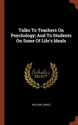 Rozhovory s učiteľmi o psychológii; a so študentmi o niektorých životných ideáloch - Talks To Teachers On Psychology; And To Students On Some Of Life's Ideals