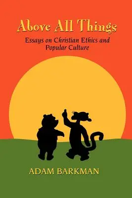 Nad všetkým: Eseje o kresťanskej etike a populárnej kultúre - Above All Things: Essays on Christian Ethics and Popular Culture