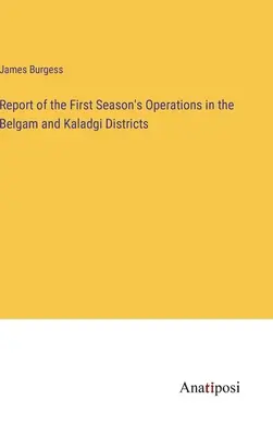 Správa o operáciách počas prvej sezóny v okresoch Belgam a Kaladgi - Report of the First Season's Operations in the Belgam and Kaladgi Districts