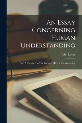 Esej o ľudskom chápaní: A Treatise On the Conduct Of the Understanding (Pojednanie o vláde a správaní ľudského rozumu) - An Essay Concerning Human Understanding: And A Treatise On The Conduct Of The Understanding