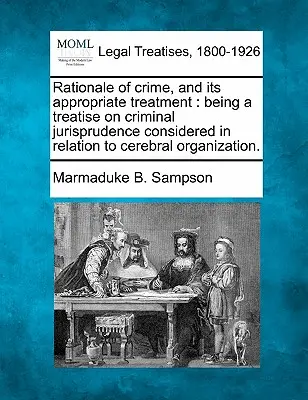 Dôvody trestnej činnosti a jej primerané riešenie: a jeho primeranosť: pojednanie o trestnom súdnictve vo vzťahu k mozgovej organizácii. - Rationale of Crime, and Its Appropriate Treatment: Being a Treatise on Criminal Jurisprudence Considered in Relation to Cerebral Organization.