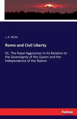 Rím a občianska sloboda: Pápežská agresia vo vzťahu k suverenite kráľovnej a nezávislosti národa - Rome and Civil Liberty: Or, The Papal Aggression in Its Relation to the Sovereignty of the Queen and the Independence of the Nation