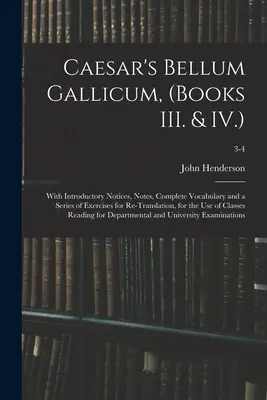 Caesarovo Bellum Gallicum (Knihy III. a IV.): S úvodnými poznámkami, poznámkami, úplným slovníkom a sériou cvičení na opätovný preklad, pre - Caesar's Bellum Gallicum, (Books III. & IV.): With Introductory Notices, Notes, Complete Vocabulary and a Series of Exercises for Re-Translation, for