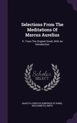 Výber z Meditácií Marka Aurélia: Tr. From the Original Greek, With An Introduction (Marcus Aurelius (Emperor of Rome)) - Selections From The Meditations Of Marcus Aurelius: Tr. From The Original Greek, With An Introduction (Marcus Aurelius (Emperor of Rome))