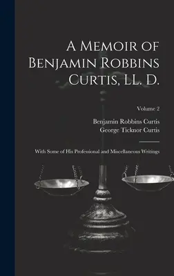 Spomienky na Benjamina Robbinsa Curtisa, LL. D.: s niektorými jeho odbornými a rôznymi spismi; 2. zväzok - A Memoir of Benjamin Robbins Curtis, LL. D.: With Some of his Professional and Miscellaneous Writings; Volume 2