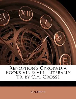 Xenofónova Cyropaédia Knihy VII. a VIII. v doslovnom preklade C. H. Crossa - Xenophon's Cyropaedia Books VII. & VIII., Literally Tr. by C.H. Crosse