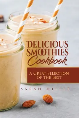 Kuchárka lahodných smoothies: Veľký výber najlepších smoothies receptov - Delicious Smoothies Cookbook: A Great Selection of the Best Smoothies Recipes