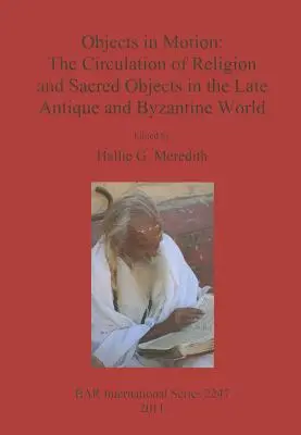 Objekty v pohybe: Cirkulácia náboženstva a posvätných predmetov v neskoroantickom a byzantskom svete - Objects in Motion: The Circulation of Religion and Sacred Objects in the Late Antique and Byzantine World