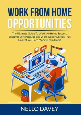 Príležitosti na prácu z domu: Objavte rôzne pracovné príležitosti, ktoré vám umožnia zarábať peniaze - Work From Home Opportunities: The Ultimate Guide To Work-At-Home Success, Discover Different Job and Work Opportunities That Can Let You Earn Money