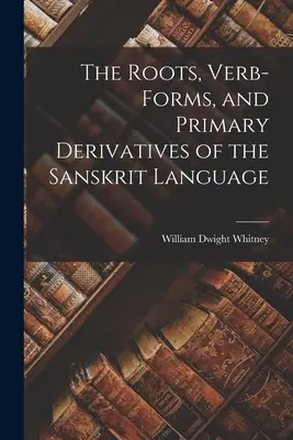 Korene, slovesné tvary a primárne deriváty sanskritského jazyka - The Roots, Verb-Forms, and Primary Derivatives of the Sanskrit Language