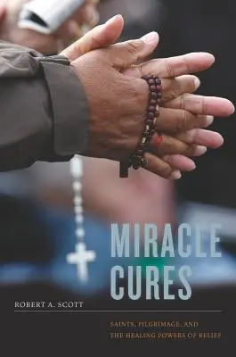 Zázračné lieky: Svätci, pútnictvo a liečivá sila viery - Miracle Cures: Saints, Pilgrimage, and the Healing Powers of Belief