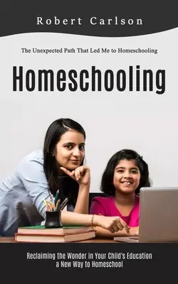 Domáce vzdelávanie: (Reclaiming the Wonder in Your Child's Education, a New Way to Homesc): Nečakaná cesta, ktorá ma priviedla k domácemu vzdelávaniu - Homeschooling: The Unexpected Path That Led Me to Homeschooling (Reclaiming the Wonder in Your Child's Education, a New Way to Homesc