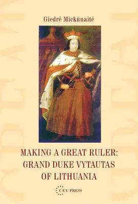 Vytvorenie veľkého panovníka: Litovský veľkovojvoda Vytautas - Making a Great Ruler: Grand Duke Vytautas of Lithuania