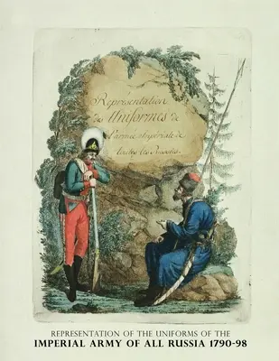 Vyobrazenie uniforiem cárskej armády celého Ruska 1790-98: Reprezentácia uniforiem Imperiálnej armády všetkých Rusov - Representation of the Uniforms of the Imperial Army of All Russia 1790-98: Representation des Uniforms de L'armee Imperiale de toutes les Russies