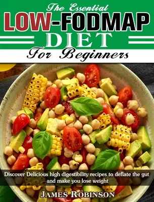 The Essential Low-FODMAP Diet For Beginners (Základná nízkokalorická diéta pre začiatočníkov): Objaviť lahodné recepty s vysokou stráviteľnosťou, vďaka ktorým vyprázdnite črevá a schudnete - The Essential Low-FODMAP Diet For Beginners: Discover Delicious high digestibility recipes to deflate the gut and make you lose weight