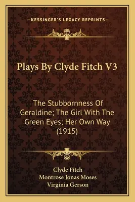 Hry Clydea Fitcha V3: The Stubbornness Of Geraldine; The Girl With The Green Eyes; Her Own Way (1915) - Plays By Clyde Fitch V3: The Stubbornness Of Geraldine; The Girl With The Green Eyes; Her Own Way (1915)