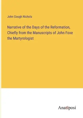 Rozprávanie o dňoch reformácie, najmä z rukopisov Johna Foxeho, martyrológa - Narrative of the Days of the Reformation, Chiefly from the Manuscripts of John Foxe the Martyrologist