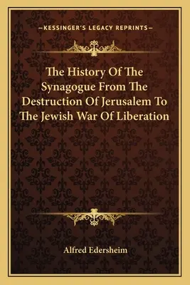 Dejiny synagógy od zničenia Jeruzalema po vojnu za oslobodenie Židov - The History Of The Synagogue From The Destruction Of Jerusalem To The Jewish War Of Liberation