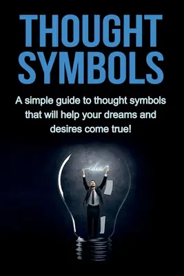 Myšlienkové symboly: Jednoduchý sprievodca myšlienkovými symbolmi, ktoré vám pomôžu splniť vaše sny a túžby! - Thought Symbols: A simple guide to thought symbols that will help your dreams and desires come true!