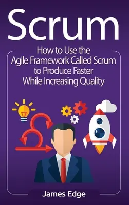Scrum: Ako používať agilný rámec nazývaný Scrum na rýchlejšiu produkciu pri súčasnom zvyšovaní kvality - Scrum: How to Use the Agile Framework Called Scrum to Produce Faster While Increasing Quality