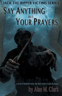 Povedz čokoľvek, len nie svoje modlitby: Elizabeth Strideová, tretia obeť Jacka Rozparovača - Say Anything but Your Prayers: A Novel of Elizabeth Stride, the Third Victim of Jack the Ripper