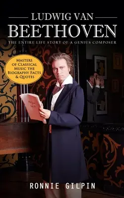 Ludwig Van Beethoven: (Majstri klasickej hudby - životopisné fakty a citáty): Celý životný príbeh geniálneho skladateľa: Pravda o - Ludwig Van Beethoven: The Entire Life Story of a Genius Composer (Masters of Classical Music the Biography Facts & Quotes): The Truth about