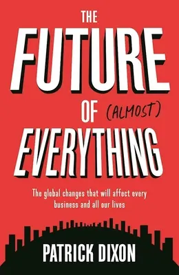 Budúcnosť takmer všetkého: Globálne zmeny, ktoré ovplyvnia každý podnik a všetky naše životy - The Future of Almost Everything: The Global Changes That Will Affect Every Business and All Our Lives