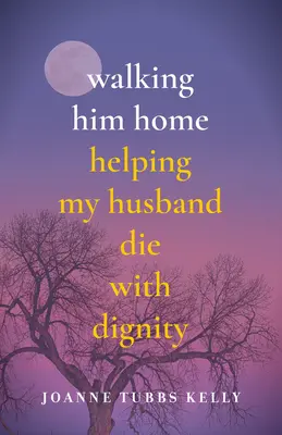 Walking Him Home: Pomôcť manželovi dôstojne zomrieť - Walking Him Home: Helping My Husband Die with Dignity