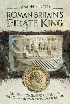 Kráľ pirátov v rímskej Británii: Carausius, Constantius Chlorus a štvrtá rímska invázia do Británie - Roman Britain's Pirate King: Carausius, Constantius Chlorus and the Fourth Roman Invasion of Britain