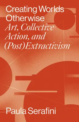 Vytváranie svetov inak: Umenie, kolektívna akcia a (post)extraktivizmus - Creating Worlds Otherwise: Art, Collective Action, and (Post)Extractivism