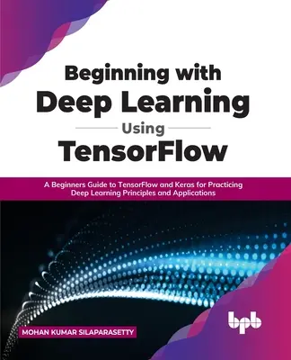 Začiatky s hlbokým učením pomocou TensorFlow: Sprievodca pre začiatočníkov, ktorý obsahuje TensorFlow a Keras na precvičovanie princípov a aplikácií hlbokého učenia - Beginning with Deep Learning Using TensorFlow: A Beginners Guide to TensorFlow and Keras for Practicing Deep Learning Principles and Applications