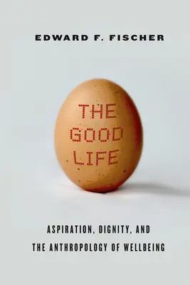 Dobrý život: Dobrý život: ašpirácie, dôstojnosť a antropológia blahobytu - The Good Life: Aspiration, Dignity, and the Anthropology of Wellbeing