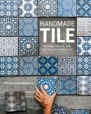 Ručne vyrobené dlaždice: Navrhnite, vytvorte a nainštalujte dlaždice na mieru - Handmade Tile: Design, Create, and Install Custom Tiles