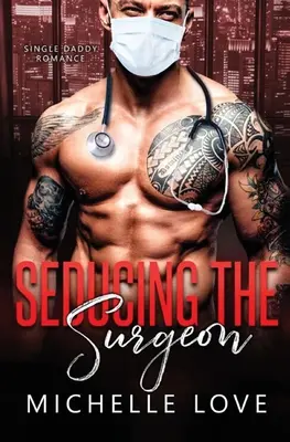 Zvádzanie chirurga: Romantika pre slobodného otca - Seducing the Surgeon: A Single Daddy Romance