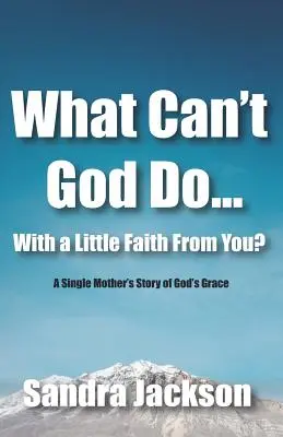 Čo Boh nemôže urobiť s trochou vašej viery: Príbeh slobodnej matky o Božej milosti - What Can't God Do Wiht a Little Faith From You: A Single Mother's Story of God's Grace