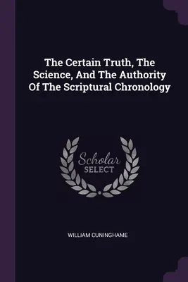 Istá pravda, veda a autorita biblickej chronológie - The Certain Truth, The Science, And The Authority Of The Scriptural Chronology