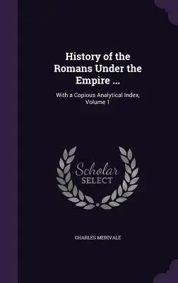 Dejiny Rimanov za čias cisárstva ...: S rozsiahlym analytickým indexom, zväzok 1 - History of the Romans Under the Empire ...: With a Copious Analytical Index, Volume 1