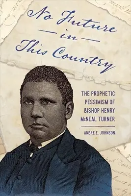Táto krajina nemá budúcnosť: McNeal Turner: Prorocký pesimizmus biskupa Henryho McNeala Turnera - No Future in This Country: The Prophetic Pessimism of Bishop Henry McNeal Turner